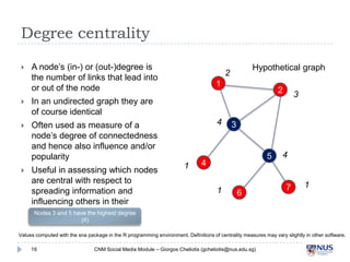 Degree centrality

A node’s (in-) or (out-)degree is the
number of links that lead into or
out of the node

Often use...