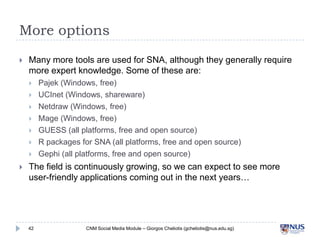 More options

Many more tools are used for SNA, although they generally require more
expert knowledge. Some of these are...